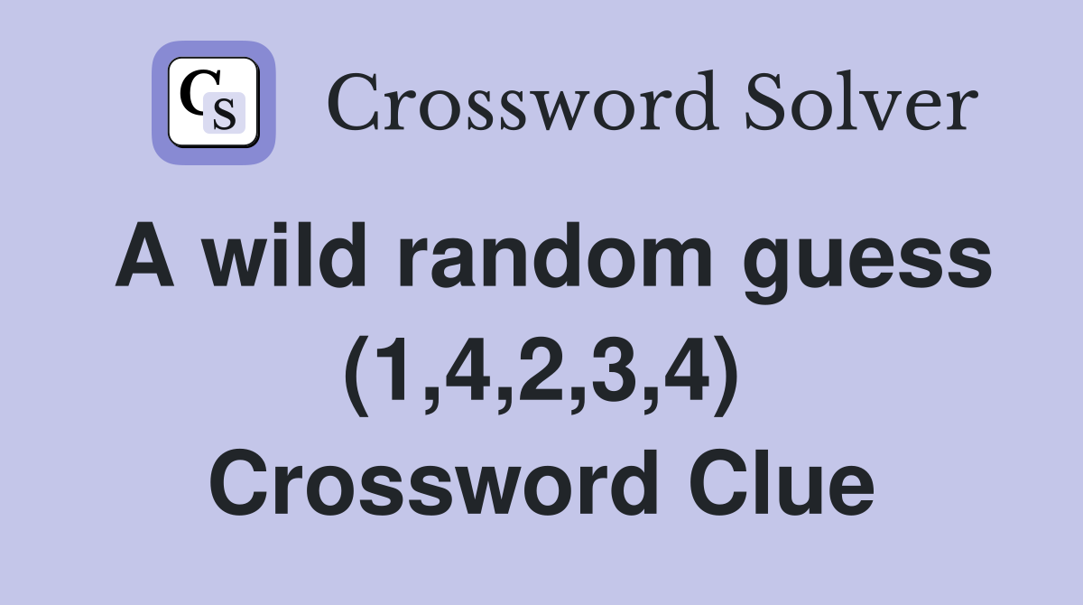 A wild random guess (1,4,2,3,4) Crossword Clue
