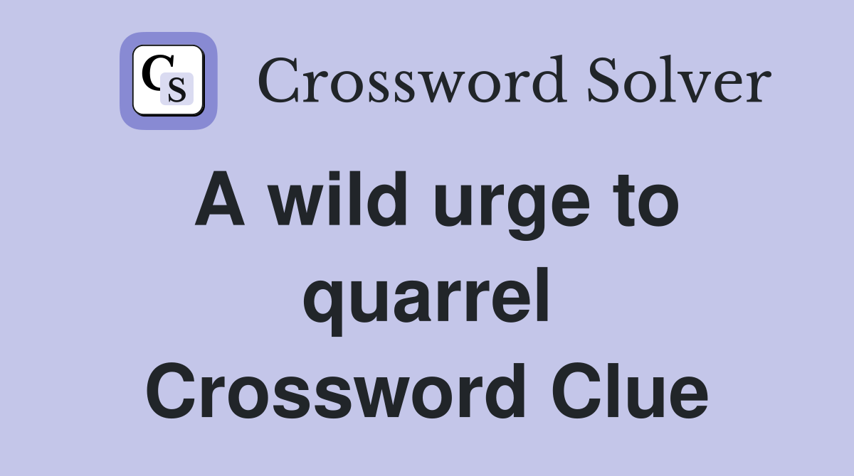 A wild urge to quarrel Crossword Clue