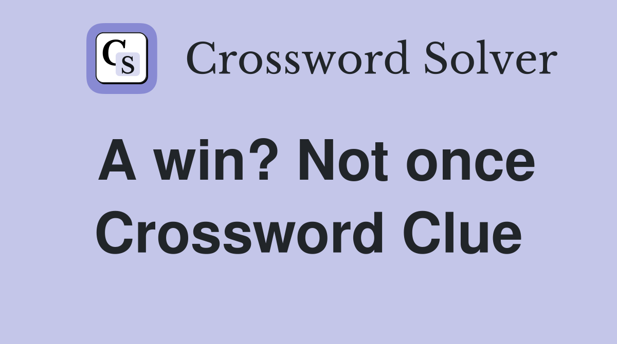 A win? Not once Crossword Clue