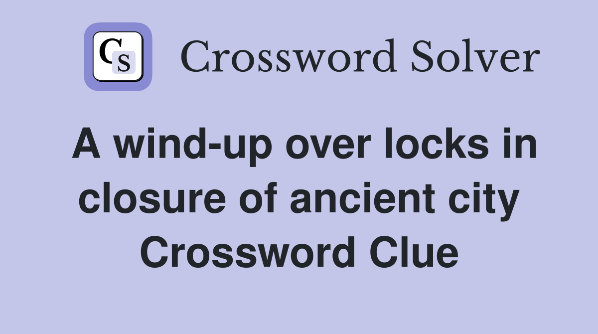 A wind-up over locks in closure of ancient city Crossword Clue