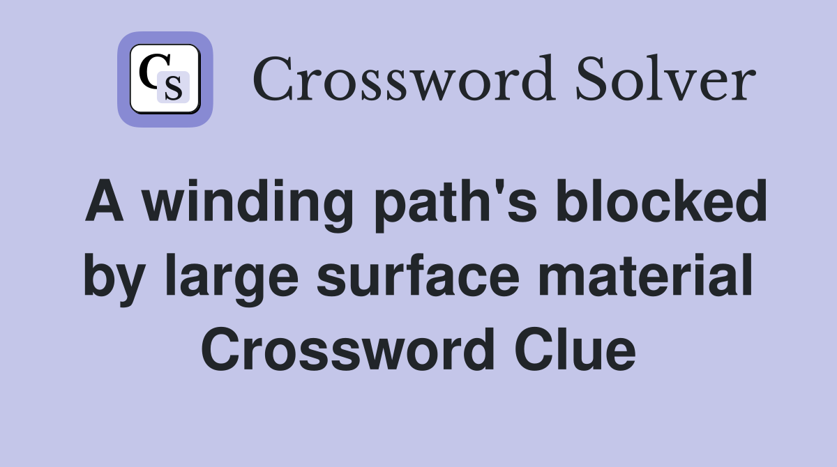 A winding path's blocked by large surface material Crossword Clue