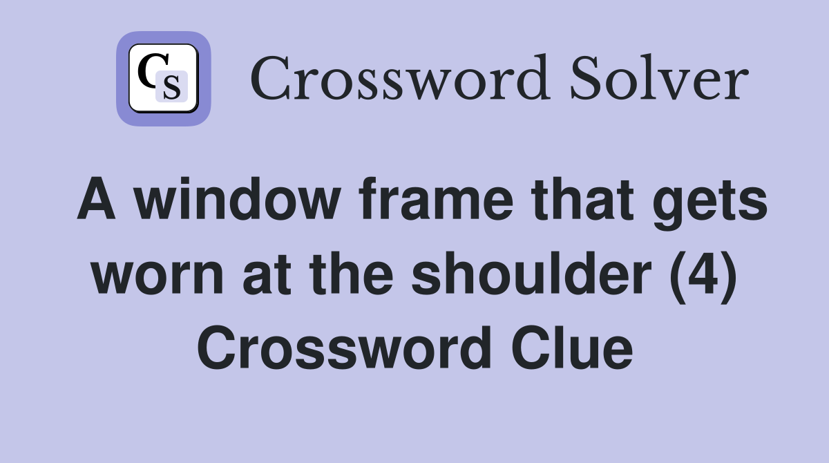 A window frame that gets worn at the shoulder (4) Crossword Clue