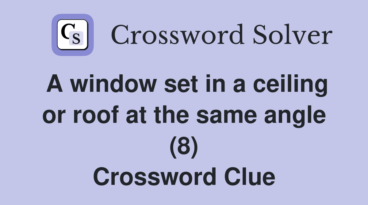 A window set in a ceiling or roof at the same angle (8) Crossword Clue