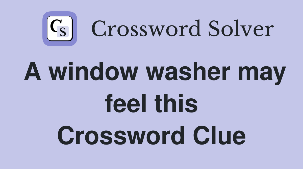 A window washer may feel this Crossword Clue