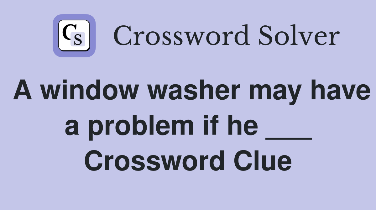 A window washer may have a problem if he ___ Crossword Clue