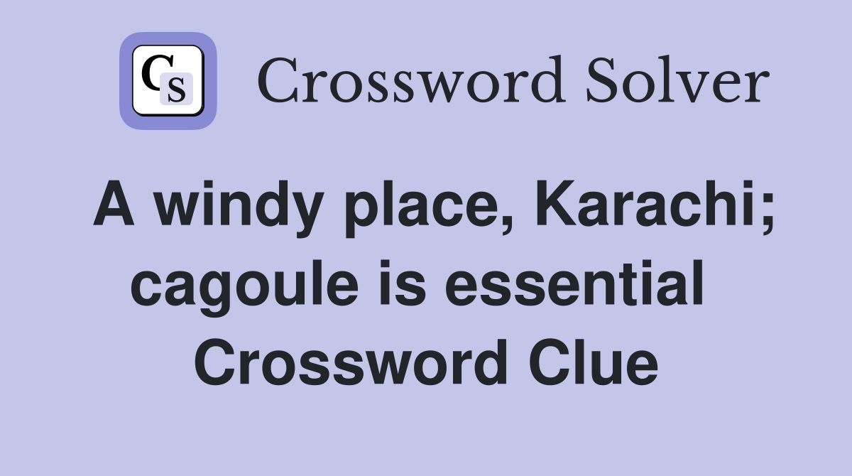 A windy place, Karachi; cagoule is essential  Crossword Clue
