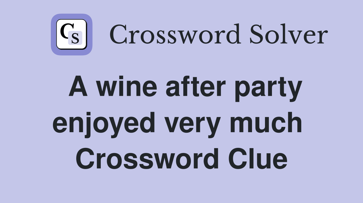 A wine after party enjoyed very much  Crossword Clue