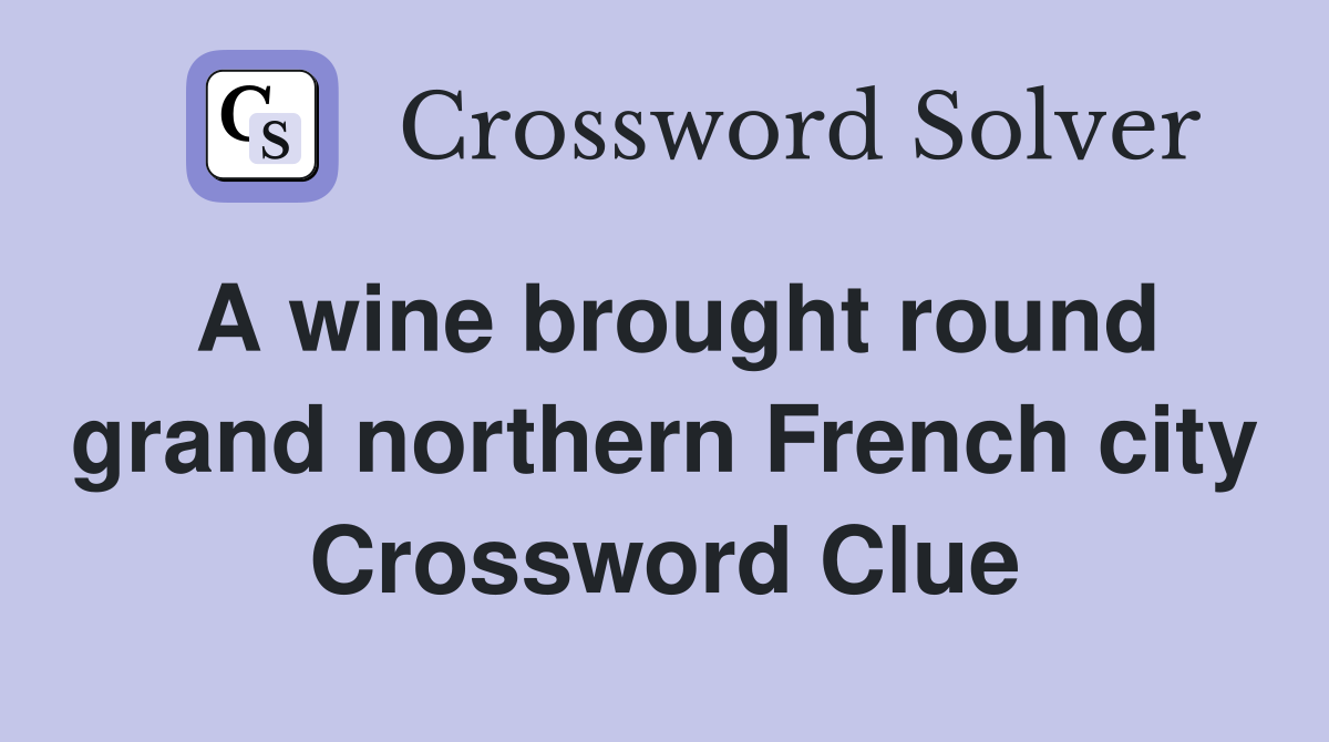 A wine brought round grand northern French city Crossword Clue