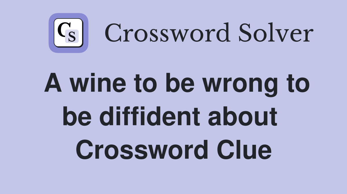 A wine to be wrong to be diffident about  Crossword Clue