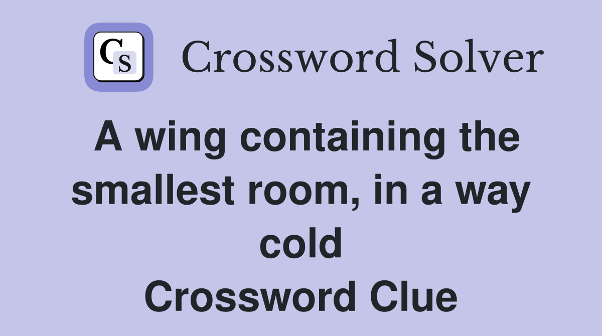 A wing containing the smallest room, in a way cold Crossword Clue