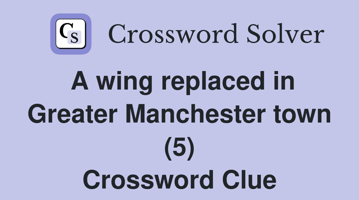 A wing replaced in Greater Manchester town (5) Crossword Clue