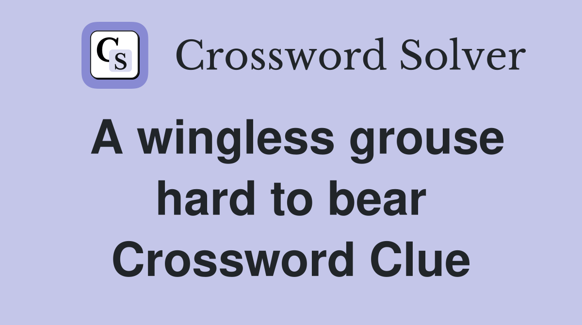 A wingless grouse hard to bear Crossword Clue