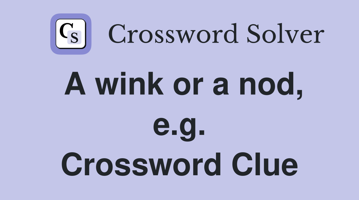 A wink or a nod, e.g. Crossword Clue
