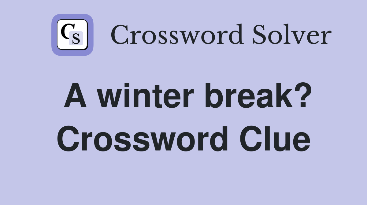 A winter break? Crossword Clue Answers Crossword Solver