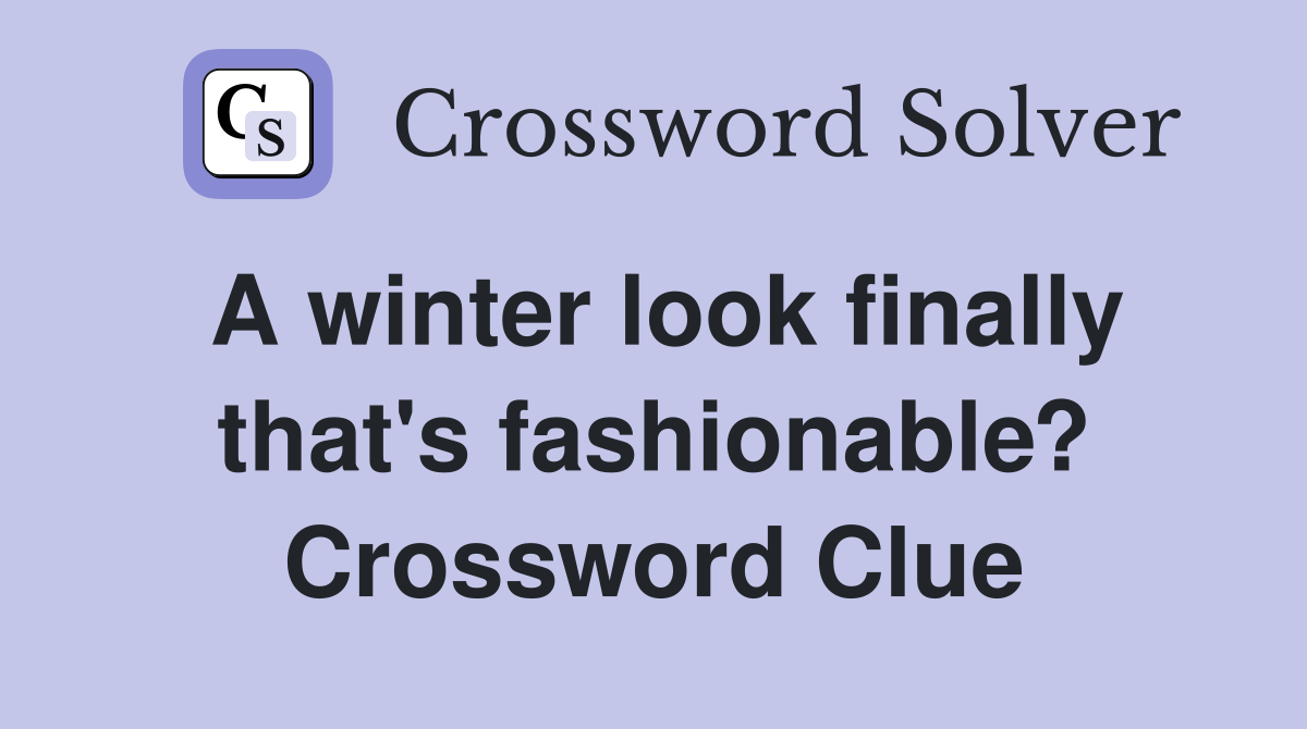 A winter look finally that's fashionable? Crossword Clue