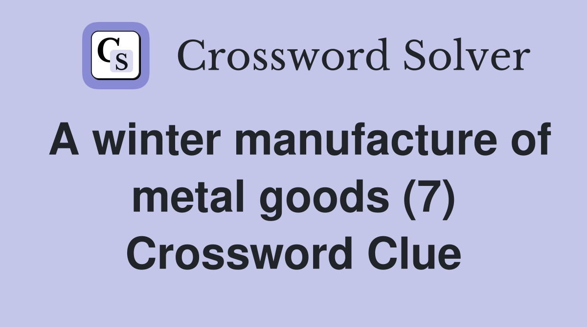 A winter manufacture of metal goods (7) Crossword Clue