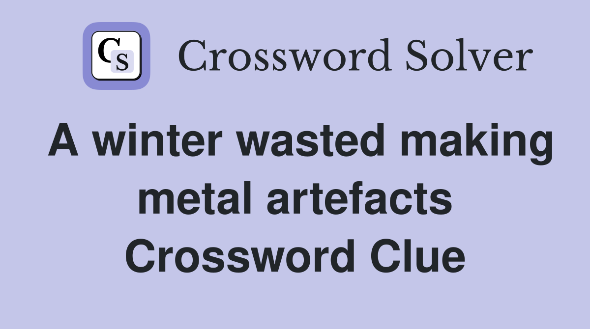 A winter wasted making metal artefacts Crossword Clue