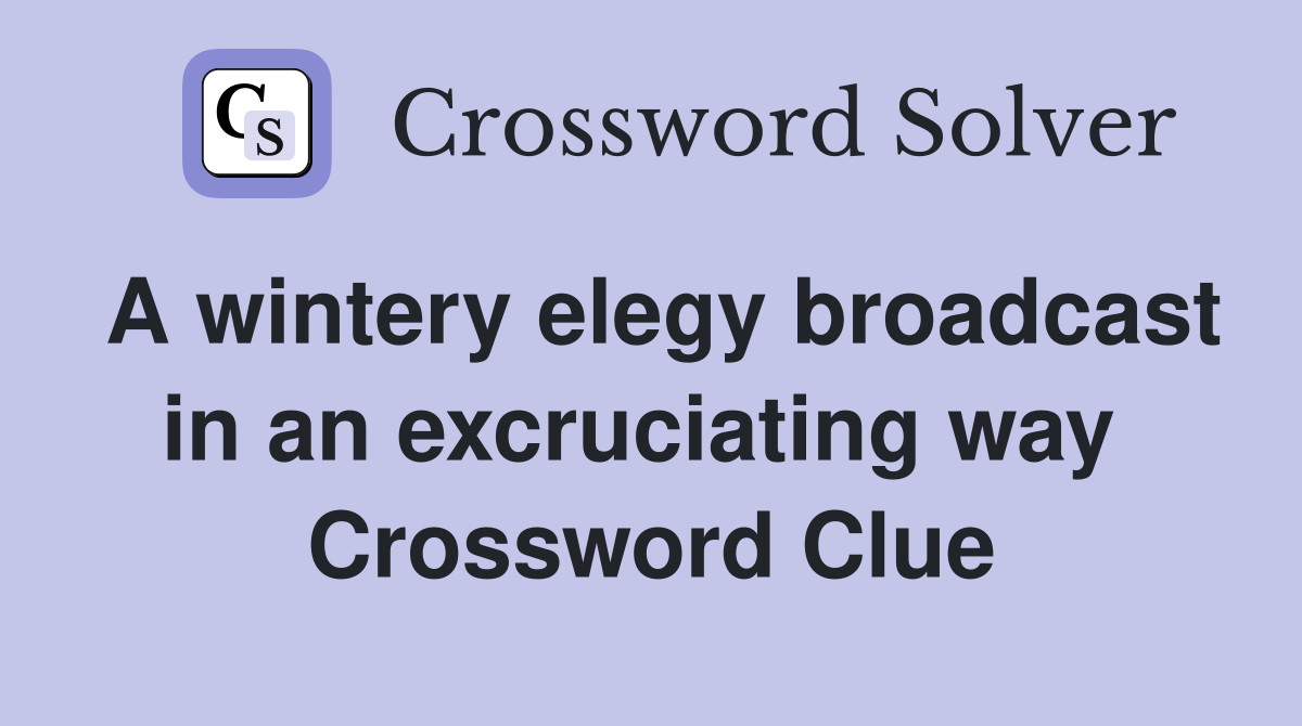 A wintery elegy broadcast in an excruciating way  Crossword Clue