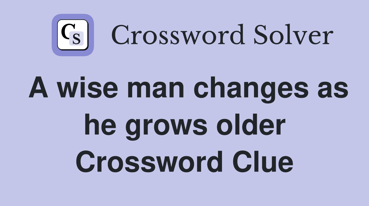 A wise man changes as he grows older Crossword Clue
