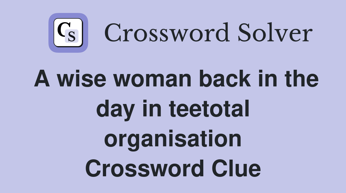 A wise woman back in the day in teetotal organisation Crossword Clue