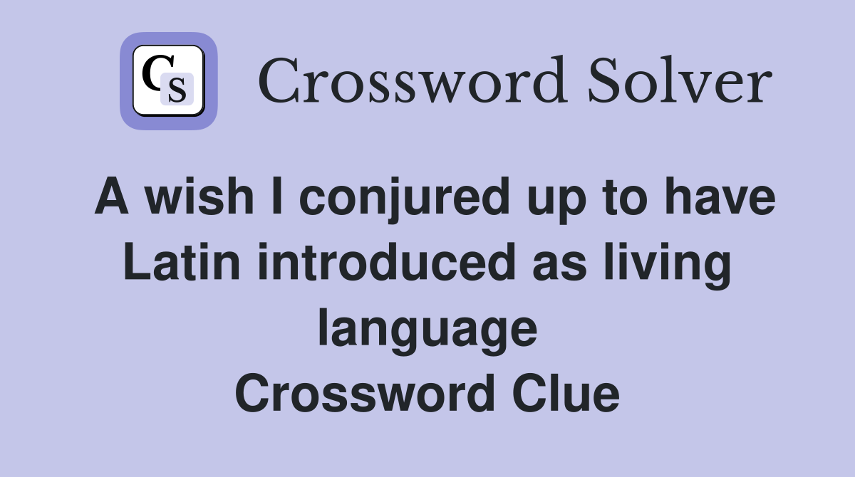 A wish I conjured up to have Latin introduced as living language Crossword Clue