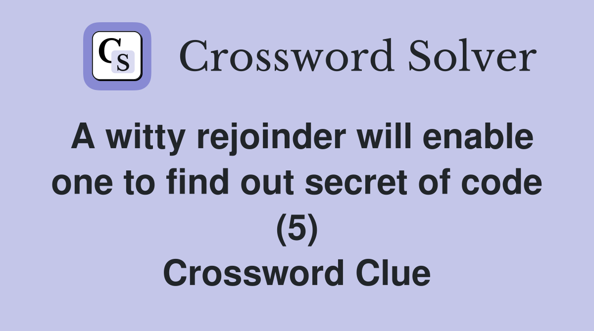 A witty rejoinder will enable one to find out secret of code (5) Crossword Clue