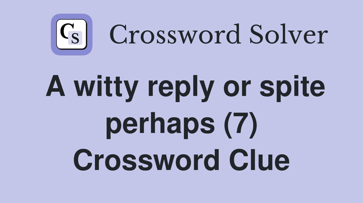 A witty reply or spite perhaps (7) Crossword Clue