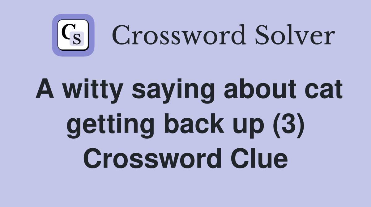 A witty saying about cat getting back up (3) Crossword Clue