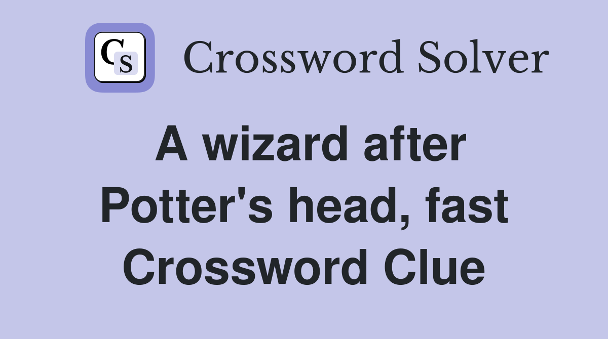 A wizard after Potter's head, fast Crossword Clue