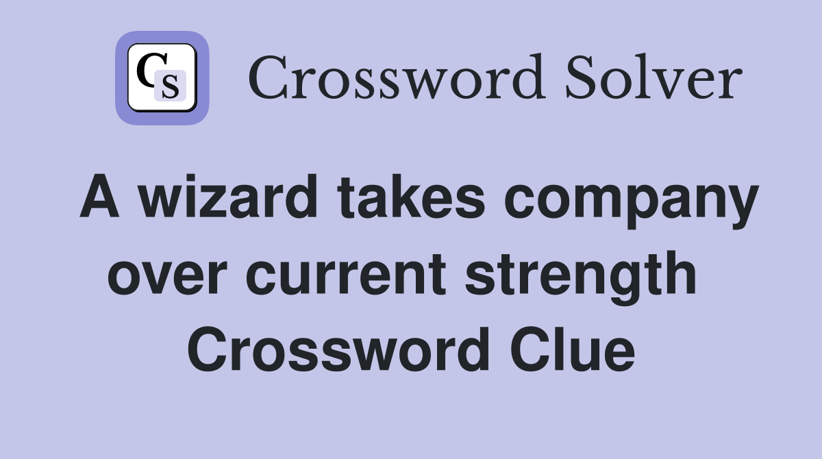 A wizard takes company over current strength  Crossword Clue