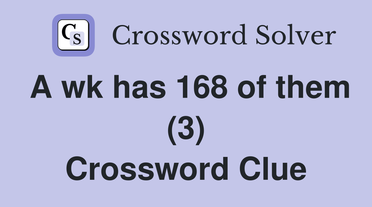 A wk has 168 of them (3) Crossword Clue