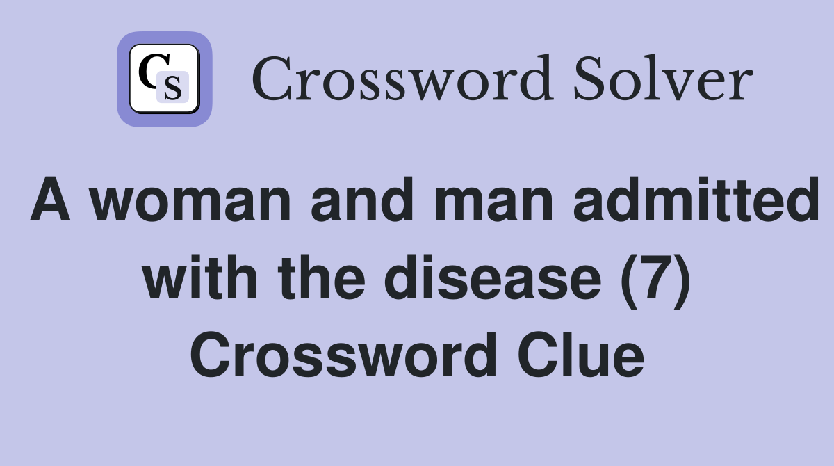 A woman and man admitted with the disease (7) Crossword Clue