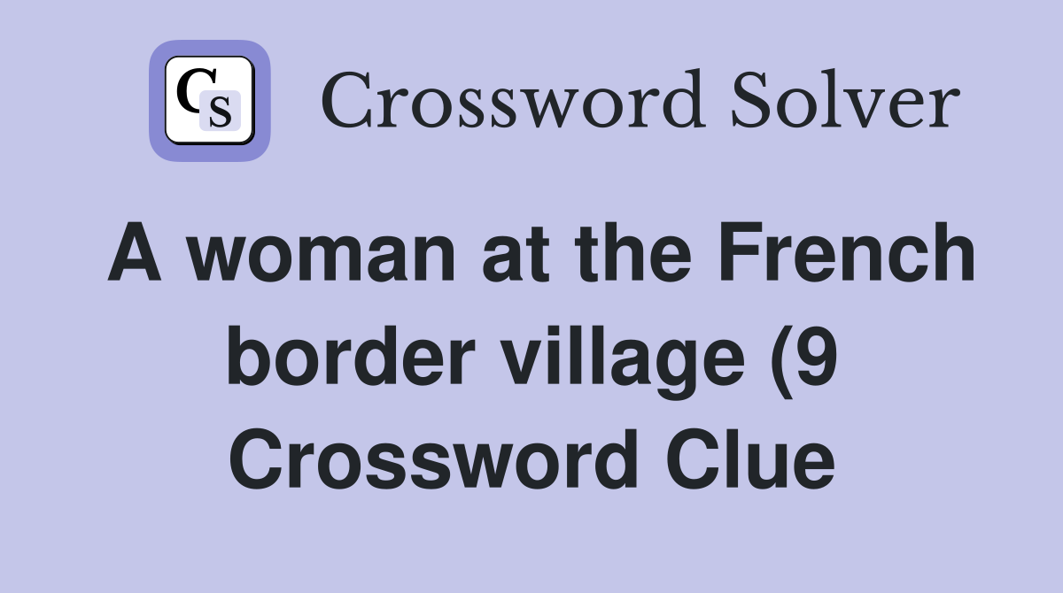 A woman at the French border village (9) Crossword Clue Answers A woman at the French border village (9) Crossword Clue Answers