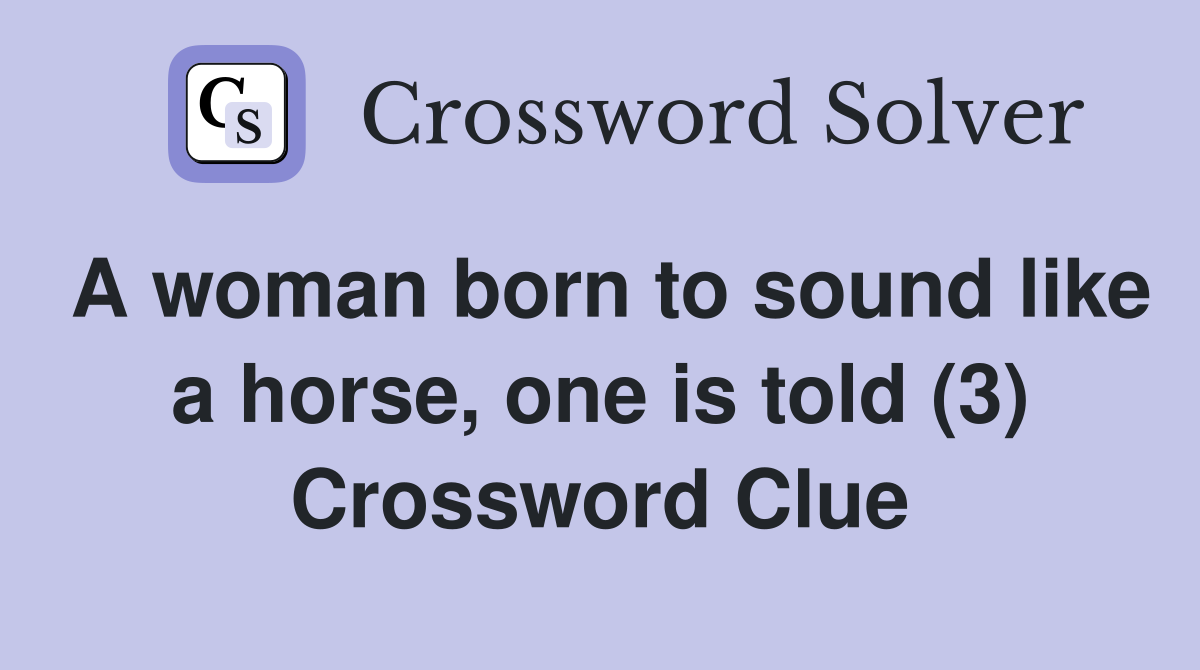 A woman born to sound like a horse, one is told (3) Crossword Clue
