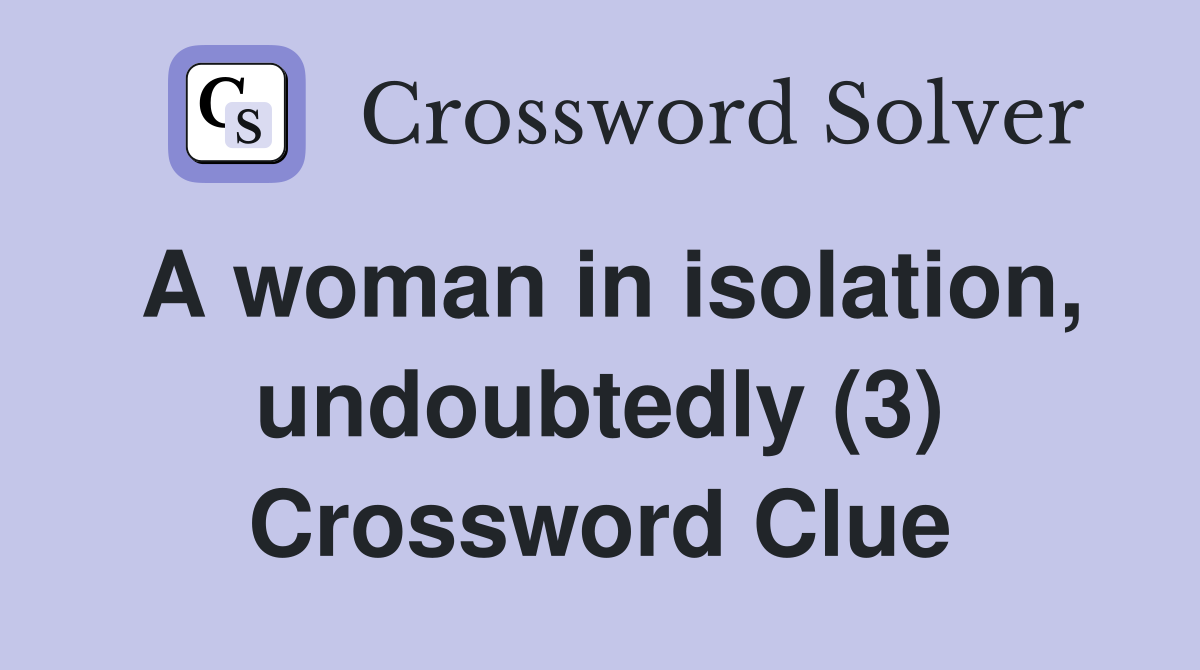 A woman in isolation, undoubtedly (3) Crossword Clue
