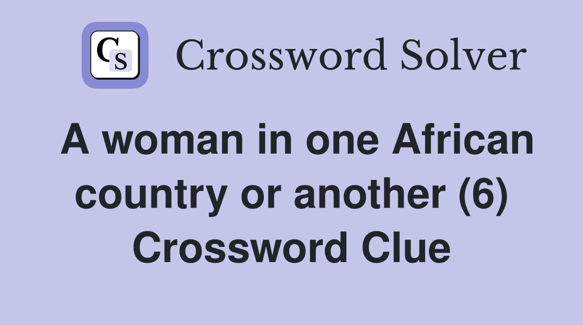 A woman in one African country or another (6) Crossword Clue