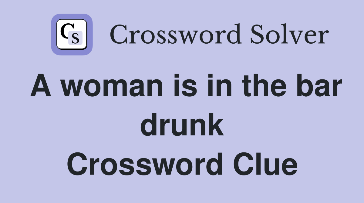 A woman is in the bar drunk Crossword Clue