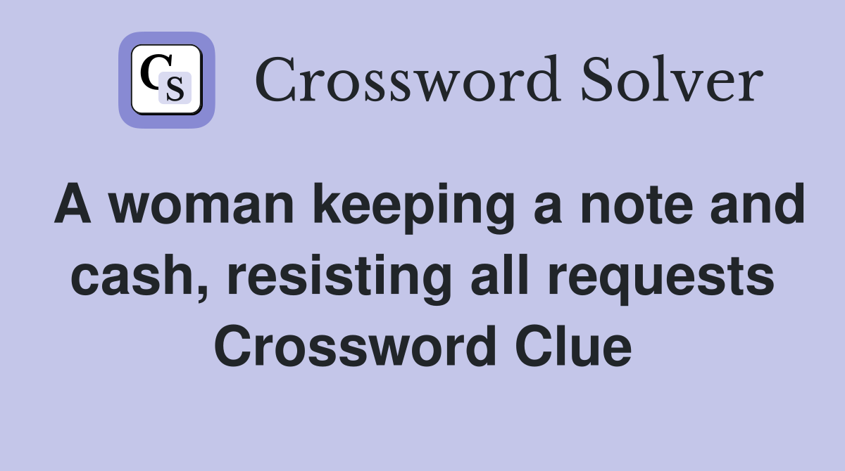 A woman keeping a note and cash, resisting all requests Crossword Clue