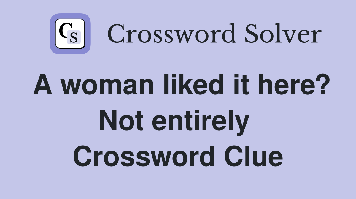 A woman liked it here? Not entirely  Crossword Clue