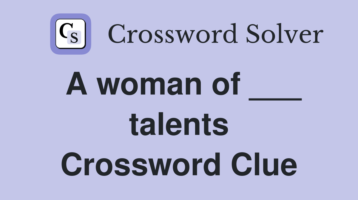 A woman of ___ talents Crossword Clue