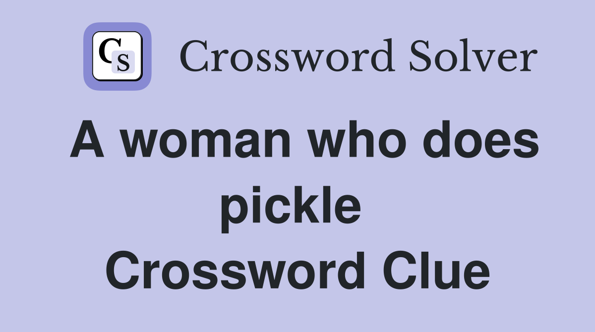 A woman who does pickle  Crossword Clue