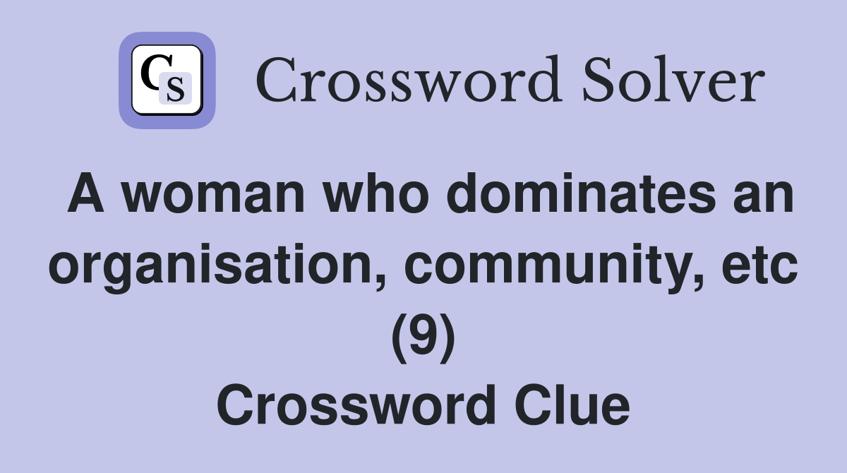 A woman who dominates an organisation, community, etc (9) Crossword Clue