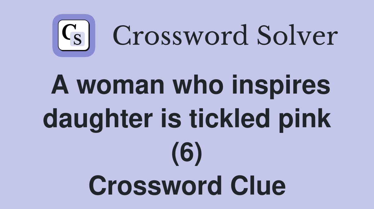 A woman who inspires daughter is tickled pink (6) Crossword Clue