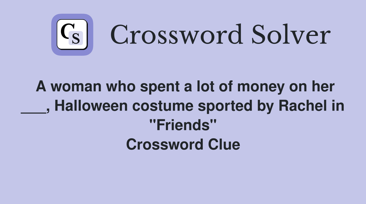 A woman who spent a lot of money on her ___, Halloween costume sported by Rachel in "Friends" Crossword Clue