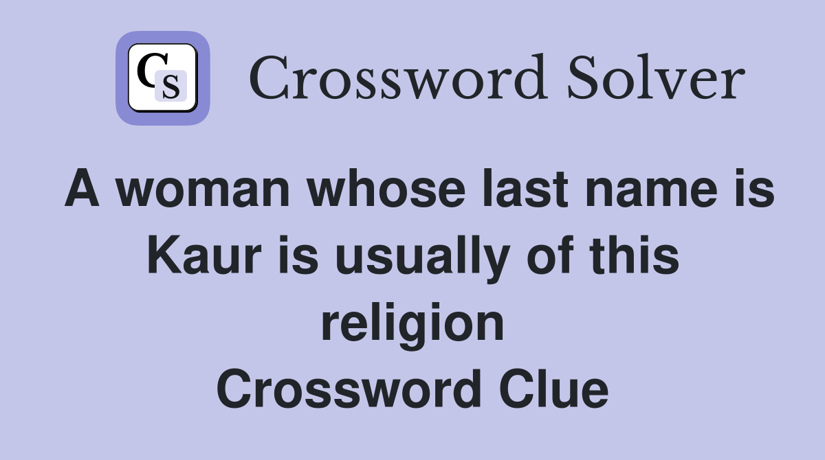 A woman whose last name is Kaur is usually of this religion Crossword Clue