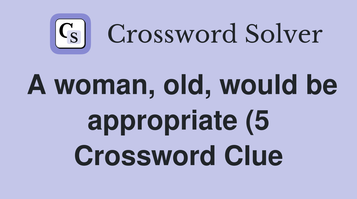 A woman old would be appropriate (5) Crossword Clue Answers A woman old would be appropriate (5) Crossword Clue Answers