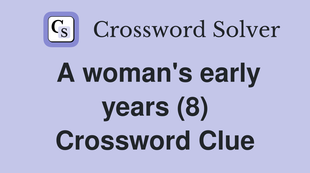 A woman's early years (8) Crossword Clue