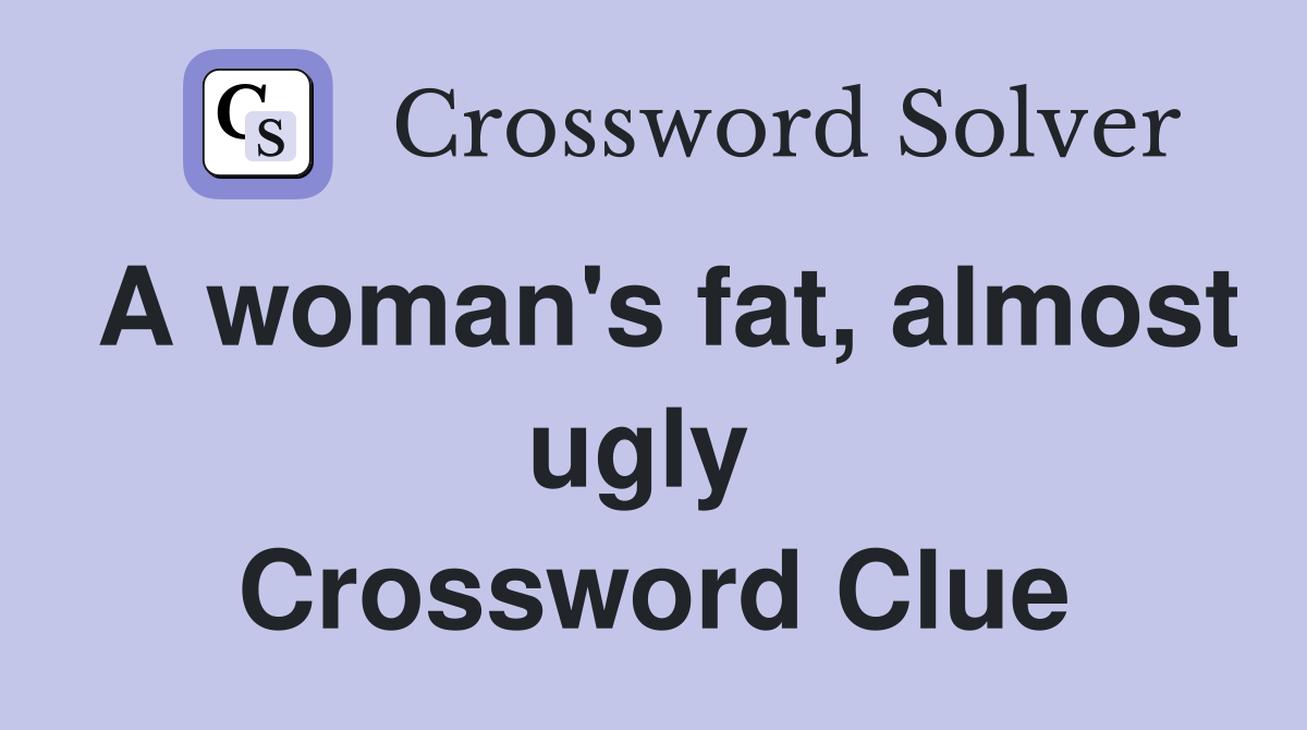 A woman's fat, almost ugly  Crossword Clue