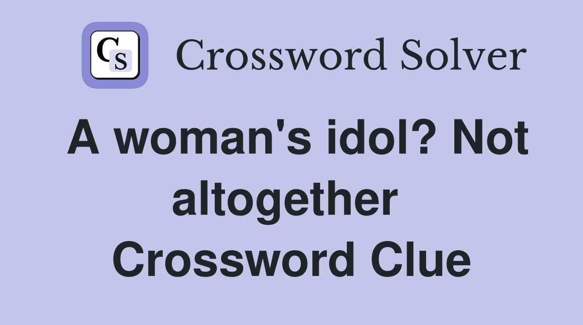 A woman's idol? Not altogether  Crossword Clue
