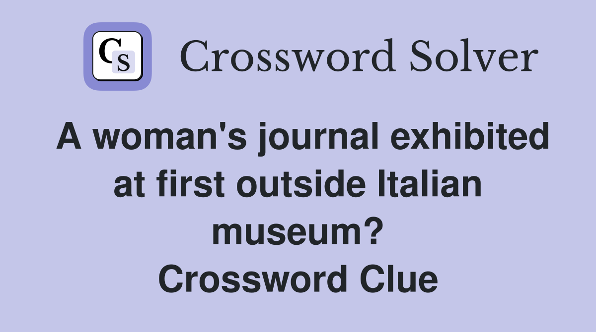 A woman's journal exhibited at first outside Italian museum? Crossword Clue